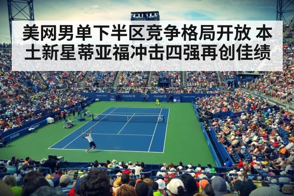 美网男单下半区竞争格局开放 本土新星蒂亚福冲击四强再创佳绩