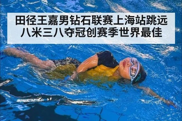 田径王嘉男钻石联赛上海站跳远八米三八夺冠创赛季世界最佳