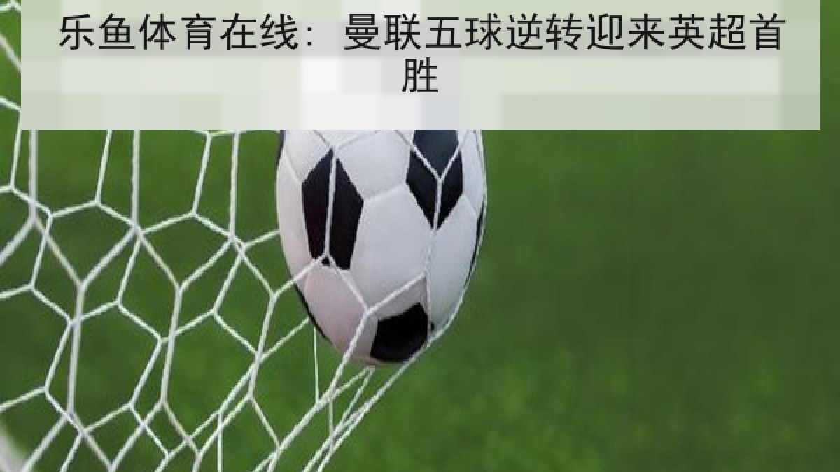 乐鱼体育在线: 曼联五球逆转迎来英超首胜
