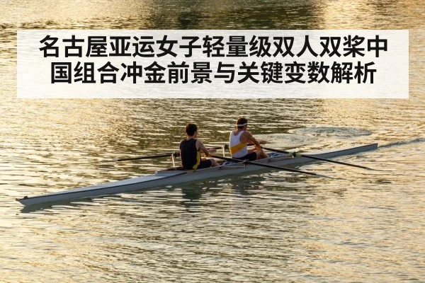 名古屋亚运女子轻量级双人双桨中国组合冲金前景与关键变数解析